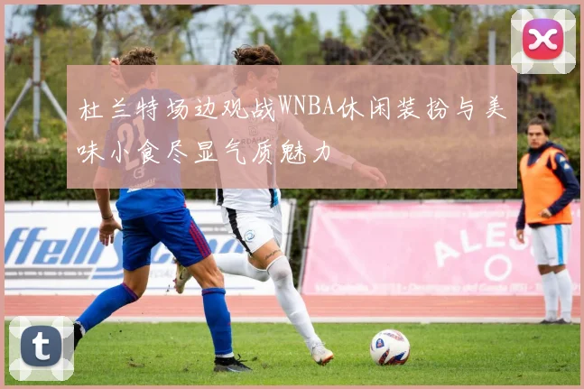 杜兰特场边观战WNBA休闲装扮与美味小食尽显气质魅力