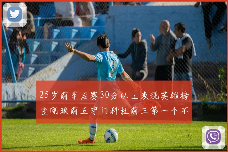 25岁前季后赛30分以上表现英雄榜金刚狼前五守门科杜前三第一个不以得分著称