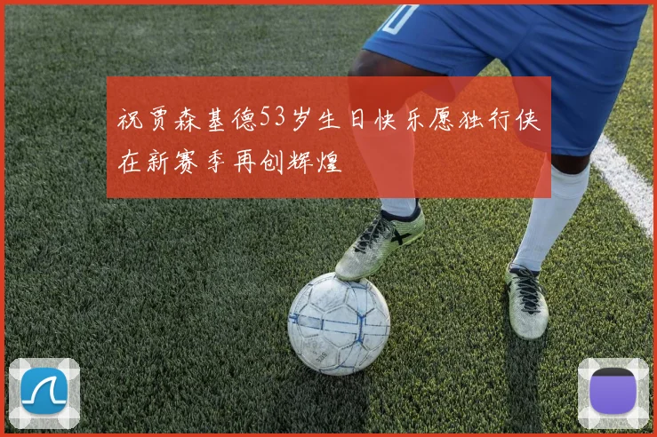 祝贾森基德53岁生日快乐愿独行侠在新赛季再创辉煌